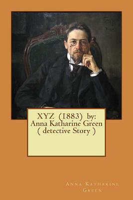 XYZ (1883) by: Anna Katharine Green ( detective Story ) by Anna Katharine Green