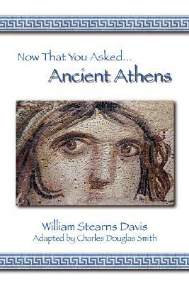 Now That You Asked: Ancient Athens by William Stearns Davis