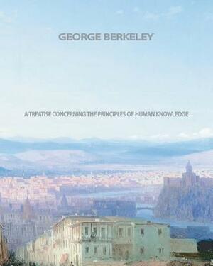 A Treatise Concerning The Principles of Human Knowledge by George Berkeley