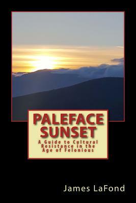 Paleface Sunset: A Guide to Cultural Resistance in the Age of Felonious by James LaFond