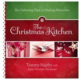 The Christmas Kitchen: The Gathering Place for Making Memories by Tammy Maltby, Anne Christian Buchanan