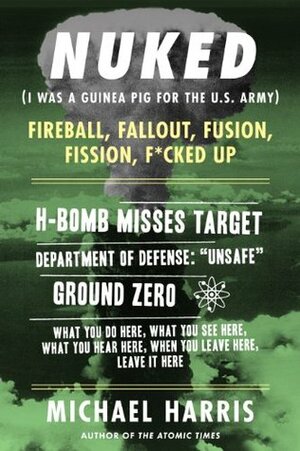 NUKED: I Was A Guinea Pig For The U.S. Army by Michael Harris