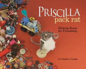 Priscilla Pack Rat: Making Room for Friendship by Claudine Crangle