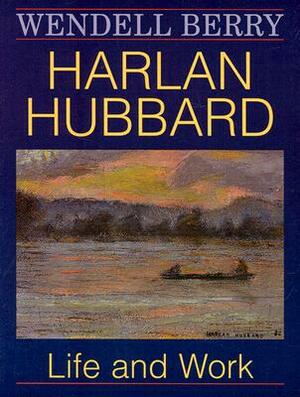 Harlan Hubbard: Life and Work by Wendell Berry