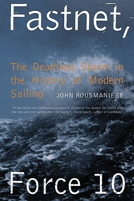 Fastnet, Force 10: The Deadliest Storm in the History of Modern Sailing by John Rousmaniere