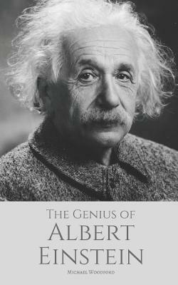 The Genius of ALBERT EINSTEIN: An Albert Einstein biography by Michael Woodford