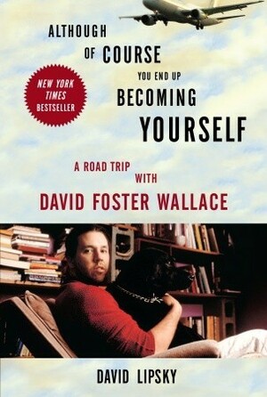 Although of Course You End Up Becoming Yourself: A Road Trip with David Foster Wallace by David Lipsky