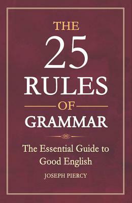 The 25 Rules of Grammar: The Essential Guide to Good English by Joseph Piercy