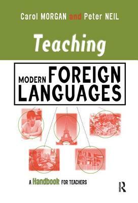 Teaching Modern Foreign Languages: A Handbook for Teachers by Peter Neil, Carol Morgan
