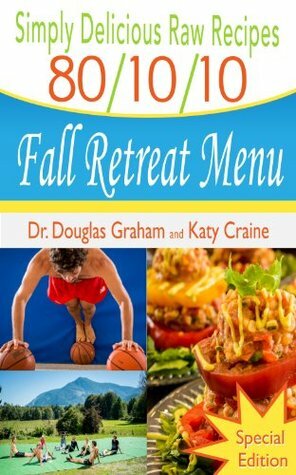 Simply Delicious Raw Recipes: 80/10/10 Fall Retreat Menu - Special Edition (80/10/10 Raw Food Recipes) by Adam Berry, Alicia Ojeda, Katy Craine, Douglas N. Graham