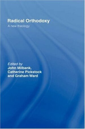 Radical Orthodoxy: A New Theology (Routledge Radical Orthodoxy) by Graham Ward, John Milbank, Catherine Pickstock