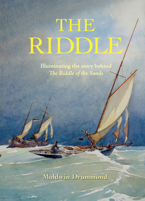 The Riddle: Illuminating the Story Behind the Riddle of the Sands by Maldwin Drummond