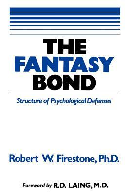 The Fantasy Bond: Effects of Psychological Defenses on Interpersonal Relations by Robert W. Firestone