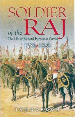 Soldier of the Raj: Life of Richard Fortescue Purvis 1789 - 1868 by Iain Gordon