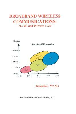 Broadband Wireless Communications: 3g, 4g and Wireless LAN by Jiangzhou Wang