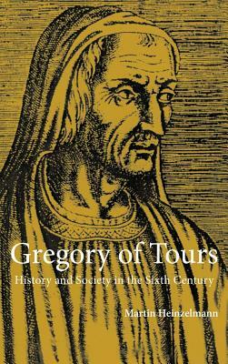 Gregory of Tours: History and Society in the Sixth Century by Martin Heinzelmann