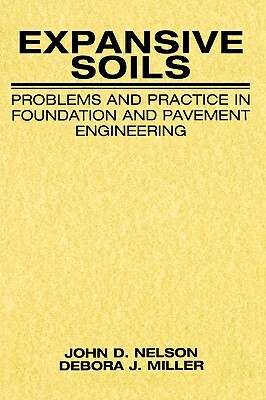 Expansive Soils: Problems and Practice in Foundation and Pavement Engineering by John Nelson, Debora J. Miller
