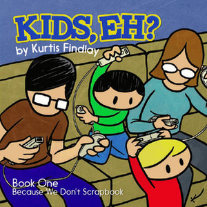 Kids, Eh? Book One: Because We Don't Scrapbook by Kurtis Findlay