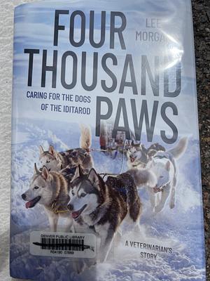 Four Thousand Paws: Caring for the Dogs of the Iditarod: a Veterinarian's Story by Lee Morgan