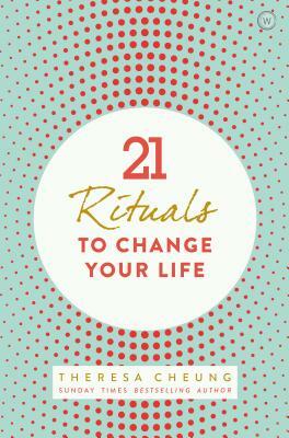 21 Rituals to Change Your Life: Daily Practices to Bring Greater Inner Peace and Happines by Theresa Cheung