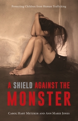 A Shield Against the Monster: Protecting Children from Human Trafficking by Carol Hart Metzker, Ann Marie Jones