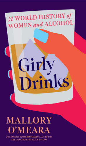 Girly Drinks: A World History of Women and Alcohol by Mallory O'Meara