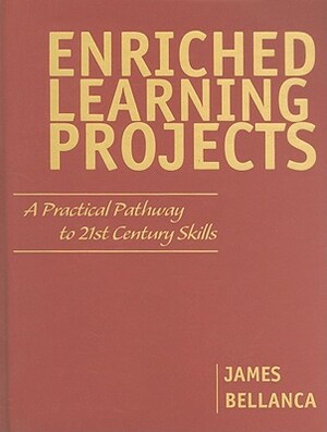 Enriched Learning Projects: A Practical Pathway to 21st Century Skills by James A. Bellanca