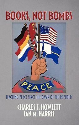 Books, Not Bombs: Teaching Peace Since the Dawn of the Republic (Hc) by Ian M. Harris, Charles F. Howlett