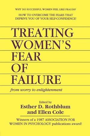 Treating Women's Fear of Failure: From Worry to Enlightenment by Ellen Cole, Esther D. Rothblum
