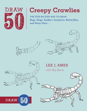 Draw 50 Creepy Crawlies: The Step-By-Step Way to Draw Bugs, Slugs, Spiders, Scorpions, Butterflies, and Many More... by Ray Burns, Lee J. Ames
