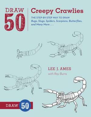 Draw 50 Creepy Crawlies: The Step-By-Step Way to Draw Bugs, Slugs, Spiders, Scorpions, Butterflies, and Many More... by Lee J. Ames, Ray Burns