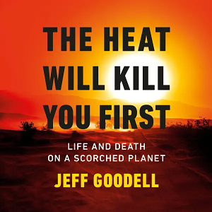 The Heat Will Kill You First: Life and Death on a Scorched Planet by Jeff Goodell