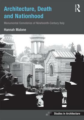 Architecture, Death and Nationhood: Monumental Cemeteries of Nineteenth-Century Italy by Hannah Malone