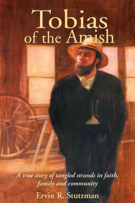 Tobias of the Amish: A True Story of Tangled Strands in Faith, Family, and Community by Ervin Stutzman