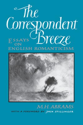 The Correspondent Breeze: Essays on English Romanticism by M. H. Abrams