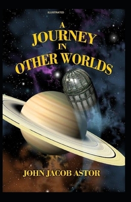 A Journey in Other Worlds Illustrated by John Jacob Astor