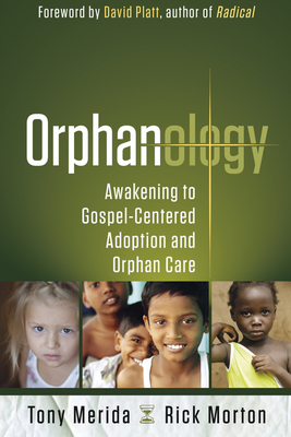 Orphanology: Awakening to Gospel-Centered Adoption and Orphan Care by Tony Merida, Rick Morton