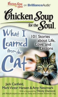 Chicken Soup for the Soul: What I Learned from the Cat: 101 Stories about Life, Love, and Lessons by Amy Newmark, Mark Victor Hansen, Jack Canfield