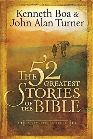 The 52 Greatest Stories of the Bible: A Devotional Study by Kenneth D. Boa, John Alan Turner