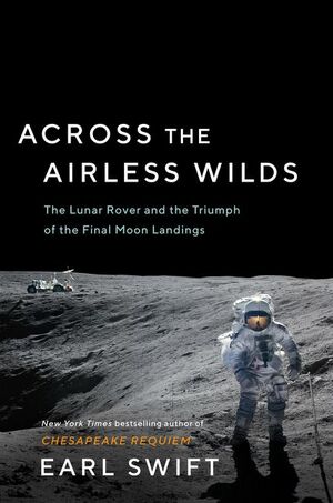 Across the Airless Wilds: The Lunar Rover and the Triumph of the Final Moon Landings by Earl Swift