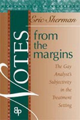 Notes from the Margins: The Gay Analyst's Subjectivity in the Treatment Setting by Eric Sherman