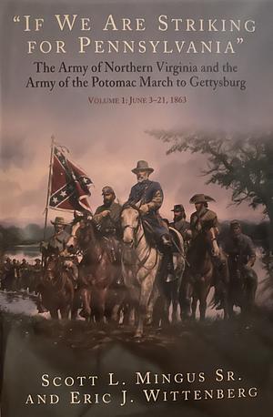 “If We Are Striking for Pennsylvania”: The Army of Northern Virginia and the Army of the Potomac March to Gettysburg - Volume 1: June 3–21, 1863 by Eric J. Wittenberg, Scott L. Mingus, Scott L. Mingus