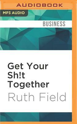 Get Your Sh!t Together by Ruth Field