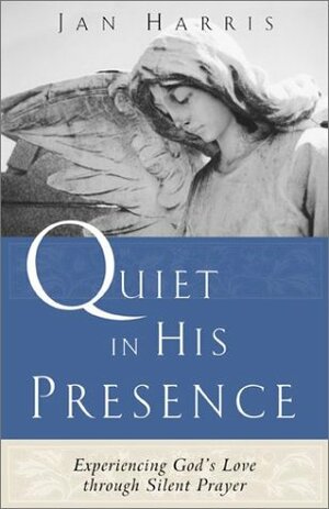 Quiet in His Presence: Experiencing God's Love through Silent Prayer by Jan Harris