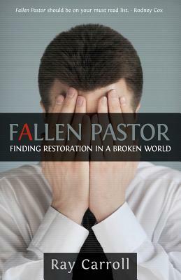 Fallen Pastor: Finding Restoration In A Broken World by Ray Carroll