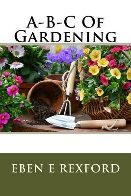 A-B-C Of Gardening by Eben E. Rexford