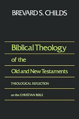 Biblical Theology of Old and New Testament Theological Reflection of the Christian Bible by Brevard S. Childs