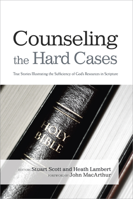 Counseling the Hard Cases: True Stories Illustrating the Sufficiency of God's Resources in Scripture by 