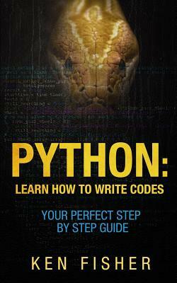 Python: Learn How to Write codes-Your Perfect Step-by-Step Guide by Ken Fisher