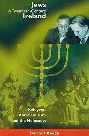 Jews in Twentieth-century Ireland: Refugees, Anti-semitism and the Holocaust by Dermot Keogh